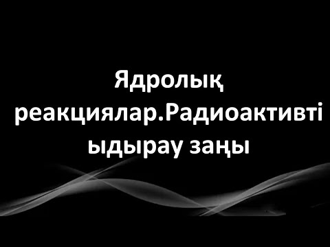 Видео: Ядролық реакциялар.Радиоактивті ыдырау заңы