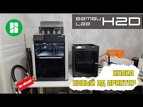 Видео: Купил Bambu Lab H2D Combo! Распаковал и настроил, делюсь впечатлениями.