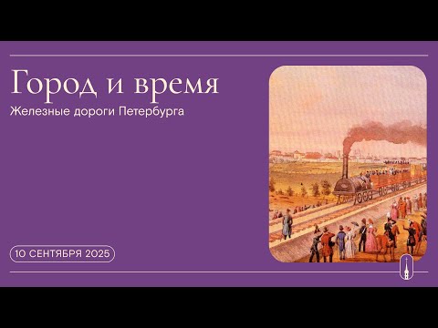 Видео: «Город и время». Железнодорожное развитие Санкт-Петербурга (10 сентября 2025 г.)