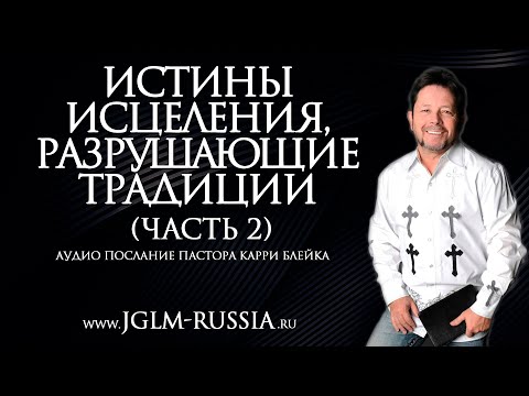 Видео: ИСТИНЫ ИСЦЕЛЕНИЯ, РАЗРУШАЮЩИЕ ТРАДИЦИИ (часть 2) | КАРРИ БЛЕЙК