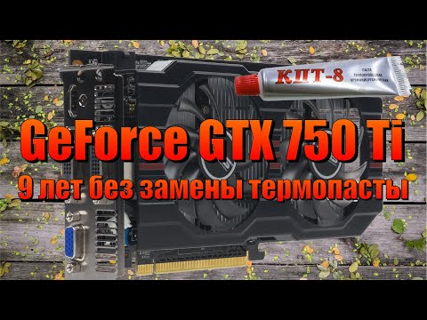 Видео: ASUS GeForce® GTX 750 Ti 9 лет без замены термопасты, а нужно ли её менять?