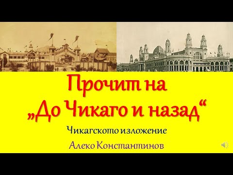 Видео: ПРОЧИТ НА "ДО ЧИКАГО И НАЗАД" , 7.клас, ЧИКАГСКОТО ИЗЛОЖЕНИЕ, АЛЕКО КОНСТАНТИНОВ