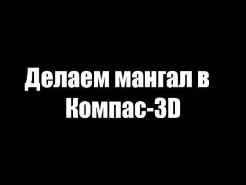 Видео: Мангал в Компас 3D 17.1