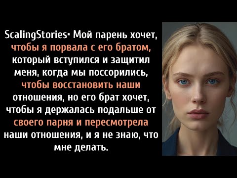 Видео: Мой парень хочет, чтобы я отвернулась от его брата, который вступился и защитил меня, когда