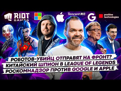 Видео: Роботов отправят на фронт / Китайский шпион в League of Legends / Роскомнадзор против Google / 148