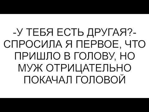 Видео: -У тебя есть другая?- спросила я первое, что пришло в голову, но муж отрицательно покачал головой