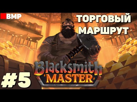 Видео: Blacksmith Master - Торговый маршрут - Неспешное прохождение #5