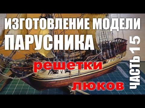 Видео: Изготовление модели парусника: Двухмачтовая марсельная шхуна.Часть 15. Решетки люков.