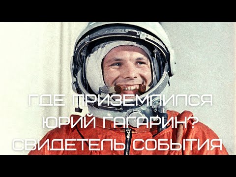 Видео: Место приземления Юрия Гагарина | Первый человек, кто встретил космонавта Гагарина