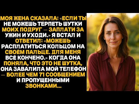 Видео: Моя жена сказала:Если ты не можешь терпеть шутки моих подруг — заплати за ужин и уходи.Я и ответил..