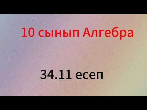Видео: 34.11 есеп 10 сынып Алгебра