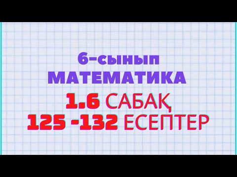 Видео: Математика 6-сынып 1.6 сабақ 125, 126, 127, 128, 129, 130, 131, 132 есептер Атамұра баспасы