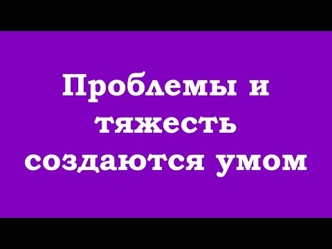 Видео: Проблемы и тяжесть создаются умом