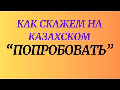 Видео: Как скажем на казахском "попробовать, попытаться"