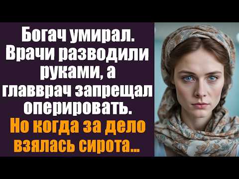 Видео: Богач умирал. Врачи разводили руками, а главврач запрещал оперировать.Но едва за дело взялась сирота