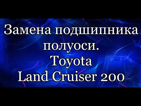 Видео: Подшипник полуоси.  Toyota Land Cruiser 200.