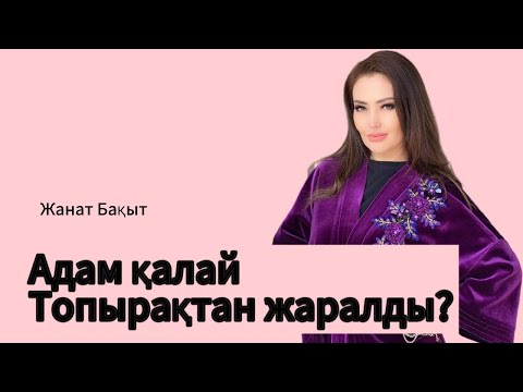 Видео: АДАМ ТОПЫРАҚТАН ЖАРАЛДЫ?  ЖАНАТ БАҚЫТ
