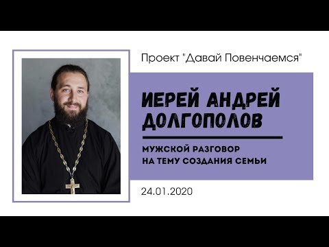 Видео: Мужской разговор с иереем Андреем Долгополовым на тему создания семьи.