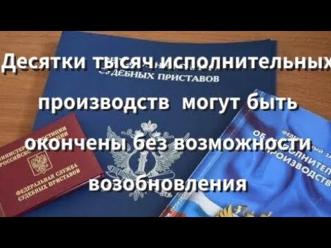 Видео: Десятки тысяч исполнительных производств  могут быть окончены без возможности возобновления 