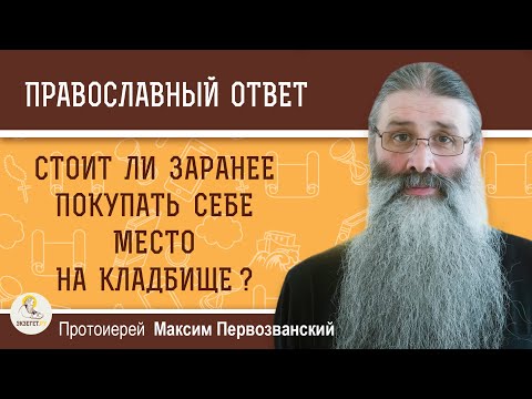 Видео: Стоит ли заранее покупать себе место на кладбище ? Протоиерей Максим Первозванский
