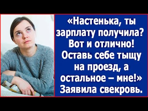 Видео: "Настенька, ты зарплату получила? Оставь себе тысячу на проезд, а остальное мне." Сказала свекровь.