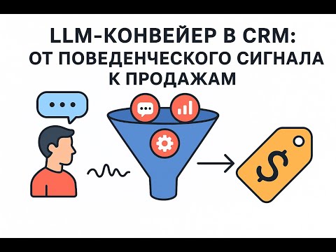 Видео: 4 LLM конвейер в CRM от поведенческого сигнала к продажам