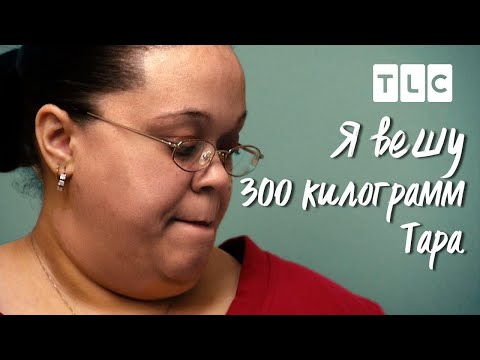 Видео: Тара | Я вешу 300 кг | TLC