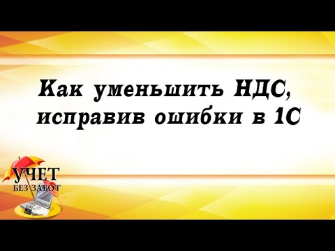 Видео: Как уменьшить НДС к уплате, исправив ошибки в 1С: Бухгалтерии