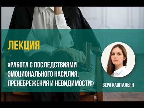 Видео: Вера Каштальян  "Работа с последствиями эмоционального насилия, пренебрежения и невидимости".