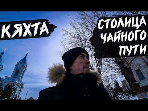 Видео: КЯХТА | СТОЛИЦА ВЕЛИКОГО ЧАЙНОГО ПУТИ