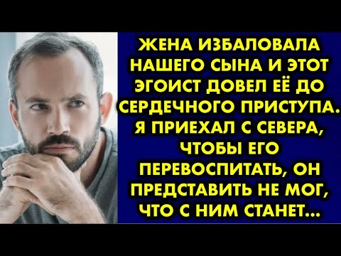 Видео: Жена избаловала нашего сына и этот эгоист довел её до сердечного приступа. Я приехал с севера, чтобы