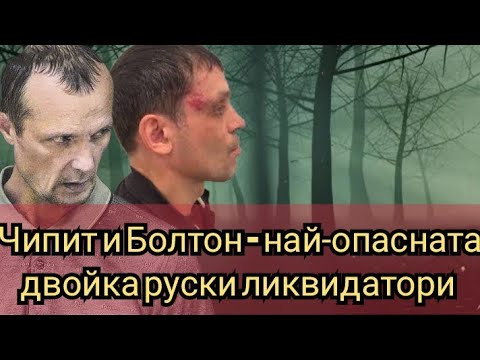 Видео: Чипит и Болтон- най-опасната двойка руски ликвидатори