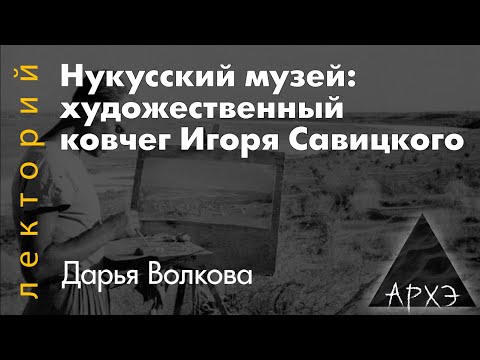 Видео: Дарья Волкова: "Нукусский музей: художественный ковчег Игоря Савицкого"