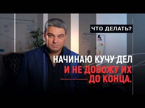 Видео: Начинаю кучу дел и не довожу их до конца. Что делать?