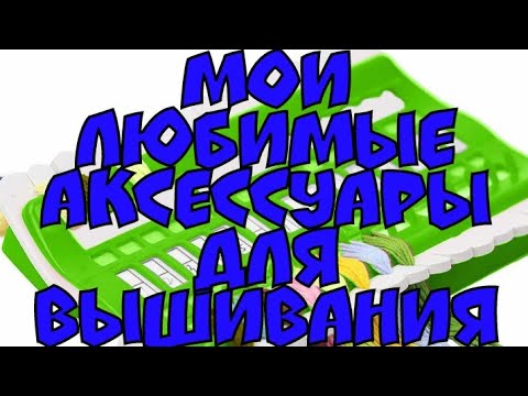 Видео: 21. Мои любимые аксессуары для вышивки/ Расскажу и покажу/ Вышивка крестом/