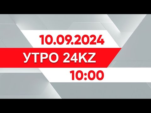 Видео: Утро 24KZ | Выпуск 10:00 от 10.09.2024