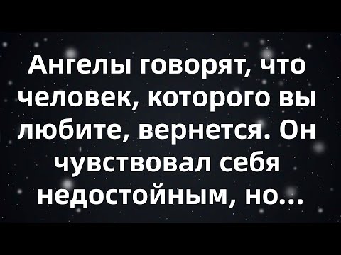 Видео: Ангелы говорят, что человек, которого вы любите, вернется  Он чувствовал себя недостойным...