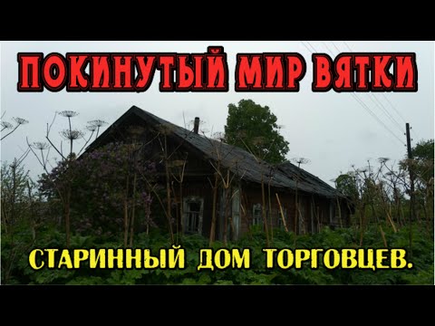 Видео: ПОКИНУТЫЙ МИР ВЯТКИ. Старинный дом торговцев. Кировская область - деревня Пестерево.