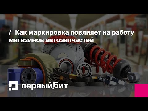 Видео: Как маркировка повлияет на работу магазинов автозапчастей | Первый Бит