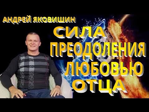 Видео: Андрей Яковишин. Сила преодоления любовью Отца. Как победить обстоятельства. Пасхальное откровение.