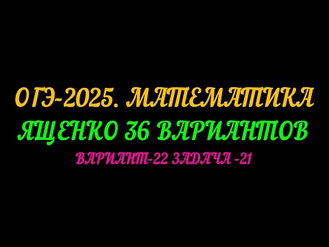 Видео: ОГЭ-2025 МАТЕМАТИКА. ЯЩЕНКО 36 ВАРИАНТОВ. ВАРИАНТ-22 ЗАДАЧА-21