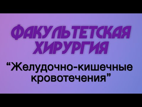 Видео: Факультетская хирургия №7 "Желудочно-кишечные кровотечения"