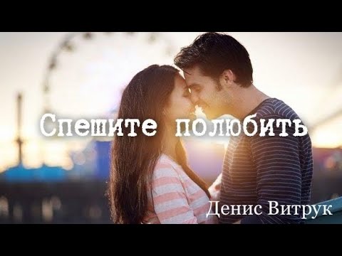 Видео: Денис Витрук. «СПЕШИТЕ ПОЛЮБИТЬ»...