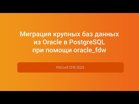 Видео: Миграция крупных баз данных из Oracle в PostgreSQL при помощи oracle_fdw — PGConf.СПб 2023