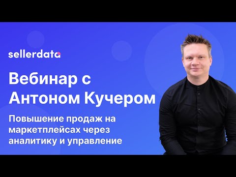 Видео: Повышение продаж на маркетплейсах через аналитику и управление. Вебинар с Антоном Кучером