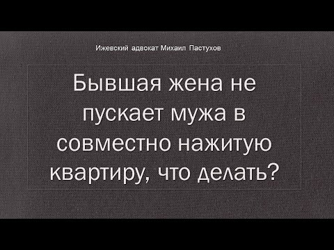 Видео: Иж Адвокат Пастухов. Бывшая жена не пускает мужа в совместно нажитую квартиру, что делать?