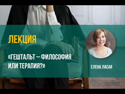 Видео: Елена Ласая Гештальт  Философия или терапия