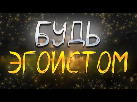 Видео: ТЕБЕ НУЖНО БЫТЬ ЭГОИСТОМ
