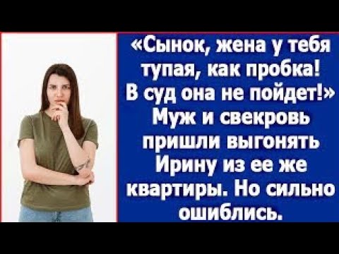 Видео: Сынок, жена у тебя тупая, как пробка! В суд она не пойдет!» Муж и свекровь пришли выгонять Ирину.