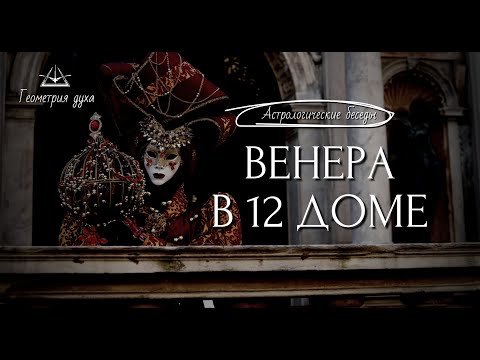 Видео: Особенности Венеры в 12 доме | Геометрия духа